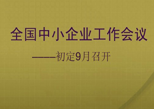 全国中小企业工作会议初定9月召开 中小企业发展高度新提升