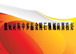 超硬材料中多晶金刚石领域前景看好
