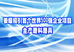 姜堰招引首个世界500强企业项目 主产磨料磨具