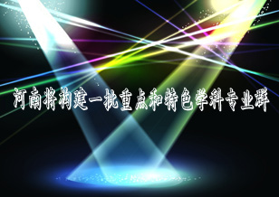河南省积极开拓高等教育新局面：将构建一批重点和特色学科专业群