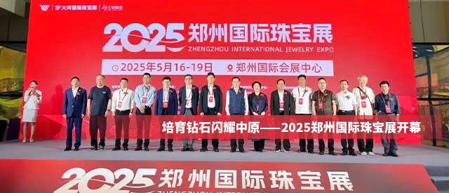 培育钻石闪耀中原——2025郑州国际珠宝展开幕