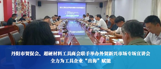 丹阳市贸促会、超硬材料工具商会联手举办外贸新兴市场专场宣讲会，全力为工具企业“出海”赋能